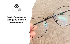 Kính không cận – Xu hướng phụ kiện thời trang hiện đại